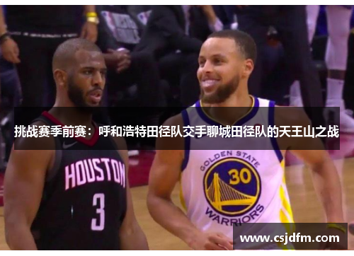 挑战赛季前赛：呼和浩特田径队交手聊城田径队的天王山之战